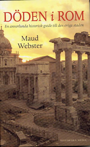 Döden i Rom : en annorlunda historisk guide till den eviga staden / Maud Webster ; [faktagranskning: Henrik Gerding]