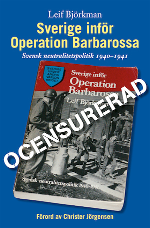 Sverige inför Operation Barbarossa : ocensurerad : [svensk neutralitetspolitik 1940-1941] / Leif Björkman