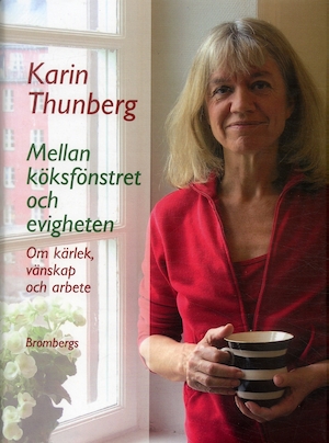 Mellan köksfönstret och evigheten : om kärlek, vänskap och arbete / Karin Thunberg