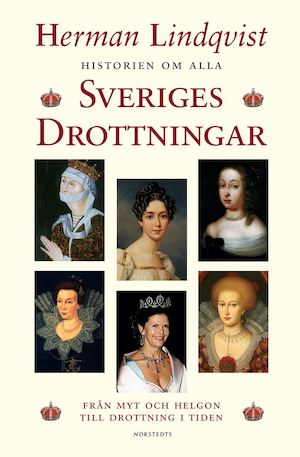 Historien om alla Sveriges drottningar : från myt och helgon till drottning i tiden / Herman Lindqvist