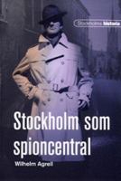 Stockholm som spioncentral / Wilhelm Agrell ; [faktagranskning: Göran Elgemyr]