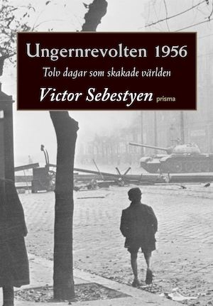 Ungernrevolten 1956 : tolv dagar som skakade världen / Victor Sebestyen ; översättning: Mia Mårtensson