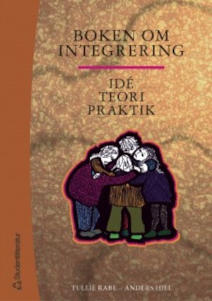 Boken om integrering : idé, teori, praktik / redaktion: Tullie Rabe och Anders Hill ; medverkande: Birgitta Andersson ...