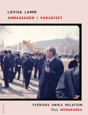 Ambassaden i paradiset : Sveriges unika relation till Nordkorea / Lovisa Lamm