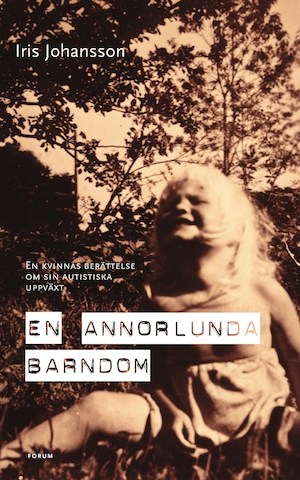 En annorlunda barndom : en kvinnas berättelse om sin autistiska uppväxt / Iris Johansson
