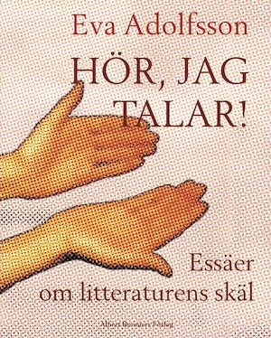Hör, jag talar! : essäer om litteraturens skäl / av Eva Adolfsson