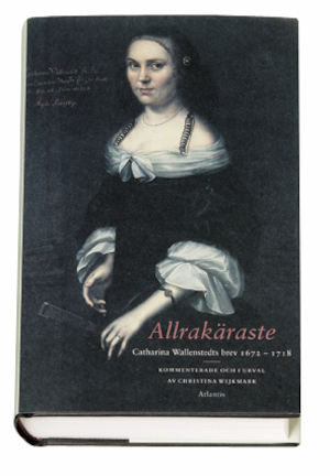 Allrakäraste : Catharina Wallenstedts brev 1672-1718 / kommenterade och i urval av Christina Wijkmark