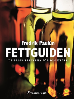 Fettguiden : de bästa fetterna för din kropp / Fredrik Paulún