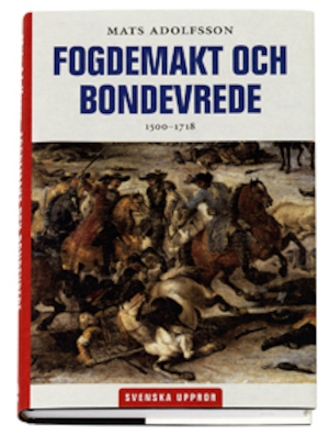 Fogdemakt och bondevrede : svenska uppror 1500-1718 / Mats Adolfsson