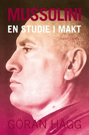 Mussolini : en studie i makt / Göran Hägg ; [faktagranskning: Stefan Torneld]