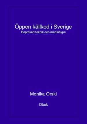 Öppen källkod i Sverige : beprövad teknik och mediahype / Monika Orski