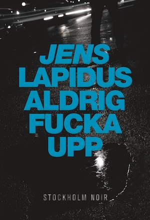 Aldrig fucka upp : [Stockholm noir] / Jens Lapidus