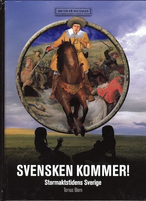 Svensken kommer! : stormaktstidens Sverige / Tomas Blom ; [faktagranskning: Lars Ericson Wolke]