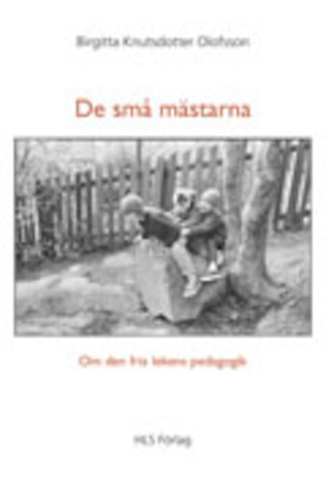 De små mästarna : om den fria lekens pedagogik / Birgitta Knutsdotter Olofsson ; foto: Maud Nycander