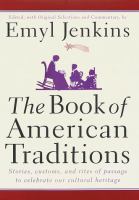 The book of American traditions : stories, customs, and rites of passage to celebrate our cultural heritage / edited, with original selections and commentary, by Emyl Jenkins