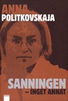 Sanningen - inget annat / Anna Politkovskaja ; översättning och urval: Hans Björkegren