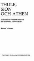 Thule, Sion och Athen : historiska betraktelser om det svenska kulturarvet / Sten Carlsson