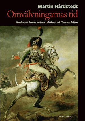 Omvälvningarnas tid : Norden och Europa under revolutions- och Napoleonkrigen / Martin Hårdstedt