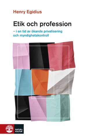 Etik och profession : i en tid av ökande privatisering och myndighetskontroll / Henry Egidius