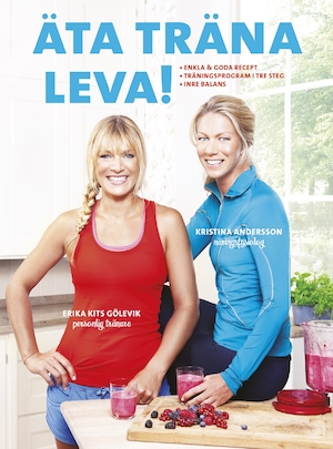 Äta träna leva! : enkla & goda recept, träningsprogram i tre steg, inre balans / Kristina Andersson och Erika Kits Gölevik ; foto: Karl Nordlund