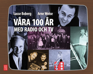 Våra 100 år med radio och TV / Lasse Boberg, Arne Weise