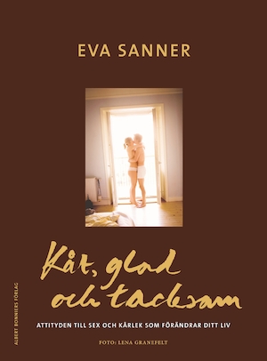 Kåt, glad och tacksam : attityden till sex och kärlek som förändrar ditt liv / Eva Sanner ; [Lena Granefelt (foto)]