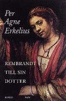Rembrandt till sin dotter : roman / Per Agne Erkelius