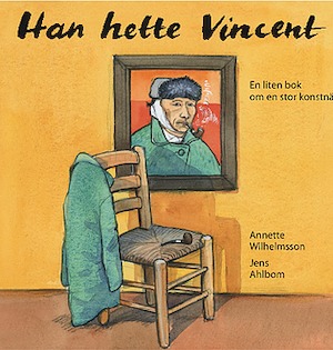 Han hette Vincent : fritt efter berättelser om Vincent van Goghs liv och konst och hans egna brev till brodern Theo : [en liten bok om en stor konstnär] / [Annette Wilhelmsson, Jens Ahlbom]