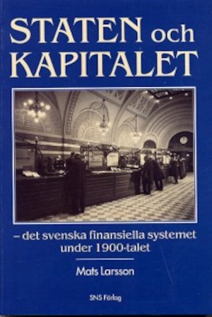 Staten och kapitalet : det svenska finansiella systemet under 1900-talet / Mats Larsson