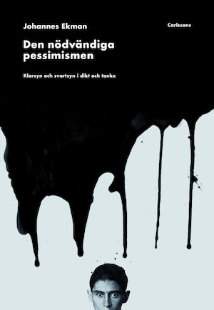 Den nödvändiga pessimismen : klarsyn och svartsyn i dikt och tanke / Johannes Ekman