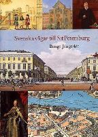 Svenska vägar till S:t Petersburg : kapitel ur historien om svenskarna vid Nevans stränder / Bengt Jangfeldt