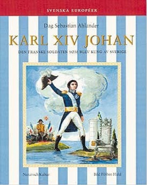 Karl XIV Johan : den franske soldaten som blev kung av Sverige / Dag Sebastian Ahlander ; illustrationer av Fibben Hald