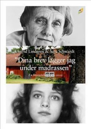 "Dina brev lägger jag under madrassen" : en brevväxling 1971-2002 / Astrid Lindgren & Sara Schwardt ; red.: Lena Törnqvist