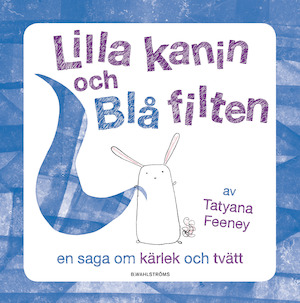 Lilla kanin och Blå filten : [en saga om kärlek och tvätt] / av Tatyana Feeney ; [översättning: Louella Bergman]