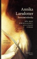 Annika Larsdotter barnamörderska : kön, makt och sexualitet i 1700-talets Sverige / Inger Lövkrona