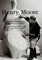 Henry Moore : my ideas, inspiration and life as an artist / Henry Moore & John Hedgecoe