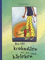 Den lilla krokodilen och den stora kärleken / Daniela Kulot ; svensk text: Monica Stein