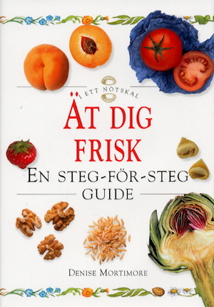 Ät dig frisk : en steg-för-steg guide / Denise Mortimore ; översättning: Kerstin Törngren