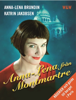 Anna-Lena från Montmartre : kåserier och en guide till berget i Paris / Anna-Lena Brundin, Katrin Jakobsen