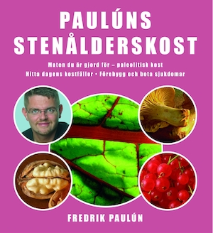 Paulúns stenålderskost : [maten du är gjord för - paleolitisk kost, hitta dagens kostfällor, förebygg och bota sjukdomar] / Fredrik Paulún