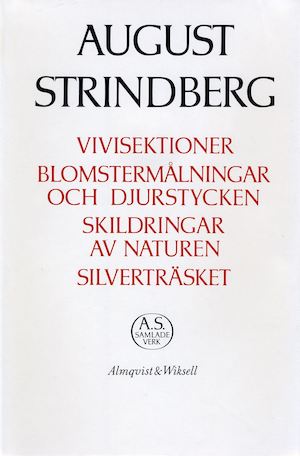 Vivisektioner ; Blomstermålningar och djurstycken ; Skildringar av naturen ; Silverträsket / [August Strindberg] ; texten redigerad och kommenterad av Hans Lindström