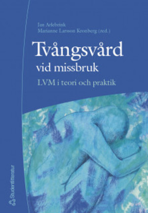 Tvångsvård vid missbruk : LMV i teori och praktik / redaktörer: Jan Arlebrink, Marianne Larsson Kronberg