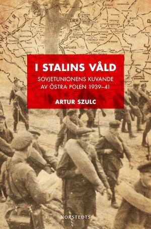 I Stalins våld : Sovjetunionens kuvande av östra Polen 1939-41 / Artur Szulc