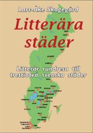 Litterära städer : litterär rundresa till trettiotvå svenska städer / Lars-Åke Skagegård