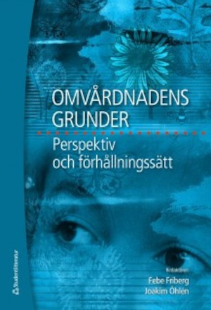 Omvårdnadens grunder: Perspektiv och förhållningssätt / redaktörer: Febe Friberg, Joakim Öhlén
