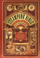The steampunk bible : an illustrated guide to the world of imaginary airships, corsets and goggles, mad scientists, and strange literature / Jeff VanderMeer ; with S. J. Chambers ; contributions from Desirina Boskovich ...
