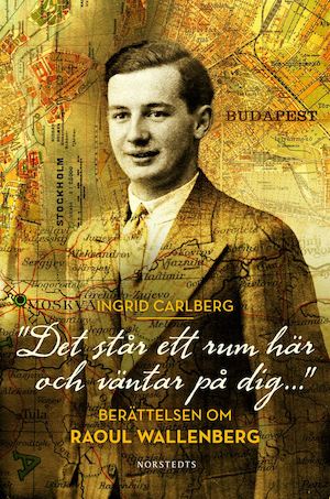 "Det står ett rum här och väntar på dig-" : berättelsen om Raoul Wallenberg / Ingrid Carlberg