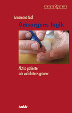 Omsorgens logik : aktiva patienter och valfrihetens gränser / Annemarie Mol ; översättning: Sven-Erik Torhell