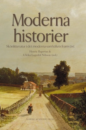 Moderna historier : skönlitteratur i det moderna samhällets framväxt / Henric Bagerius & Ulrika Lagerlöf Nilsson (red.)