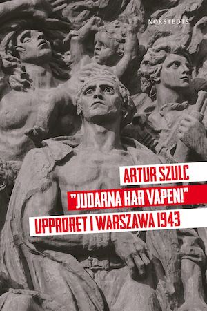 "Judarna har vapen!" : upproret i Warszawa 1943 / Artur Szulc
